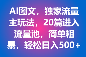 AI图文，独家流量主玩法，20篇进入流量池，简单粗暴，轻松日入500+【揭秘】