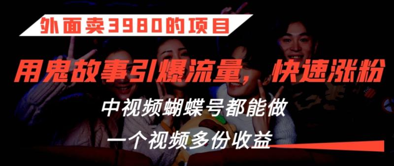 外面卖3980的项目鬼故事引爆流量打法蝴蝶号中视频都能做一个视频多份收益