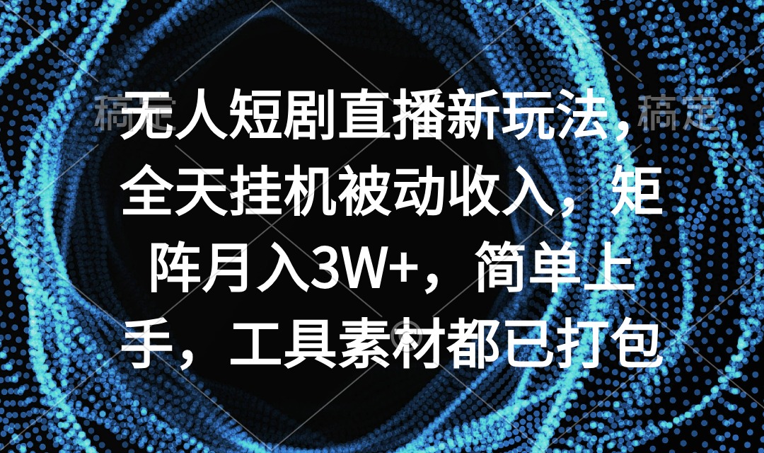 无人短剧直播新玩法，全天挂机被动收入，矩阵月入3W+，简单上手