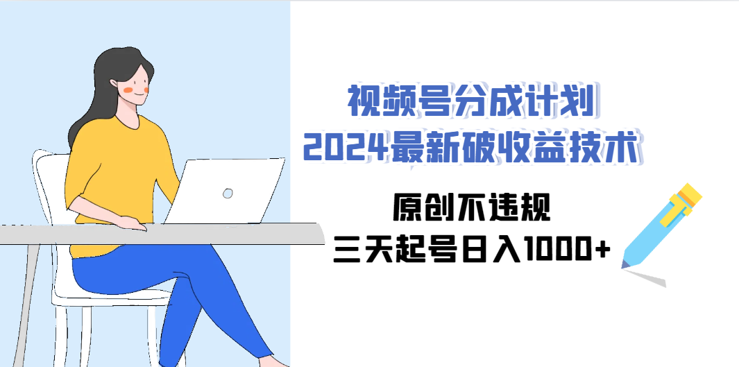 2024视频号分成计划最新破收益技术原创不违规三天起号日入1000+