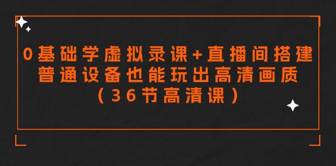 零基础学虚拟录课+直播间搭建普通设备也能玩出高清画质（36节高清课）