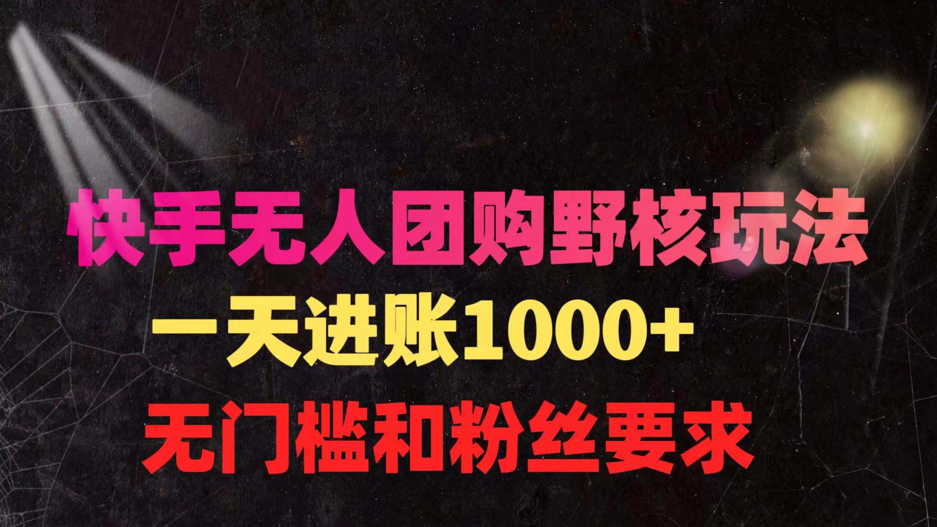 快手无人团购带货野核玩法，一天4位数 无任何门槛