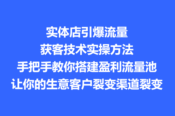 实体店引爆流量获客技术实操方法，教你搭建盈利流量池，让你的生意客户裂变渠道裂变