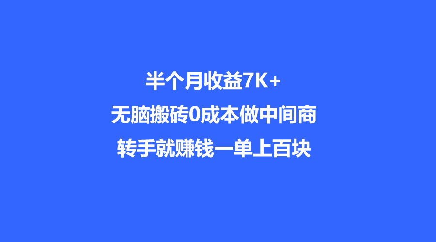 半个月收益7K+，无脑搬砖，0成本做中间商，转手就赚钱，一单上百块