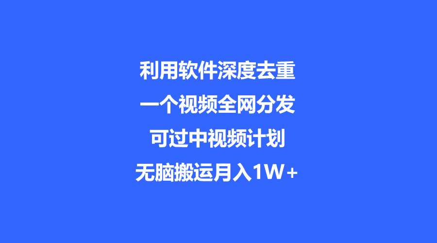 利用软件深度去重，一个视频全网分发，可过中视频计划，无脑搬运月入1W+